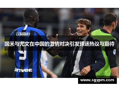 国米与尤文在中国的激情对决引发球迷热议与期待