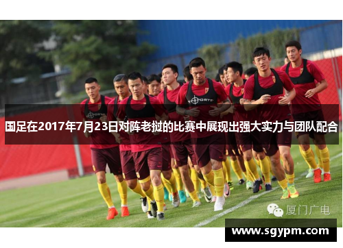 国足在2017年7月23日对阵老挝的比赛中展现出强大实力与团队配合