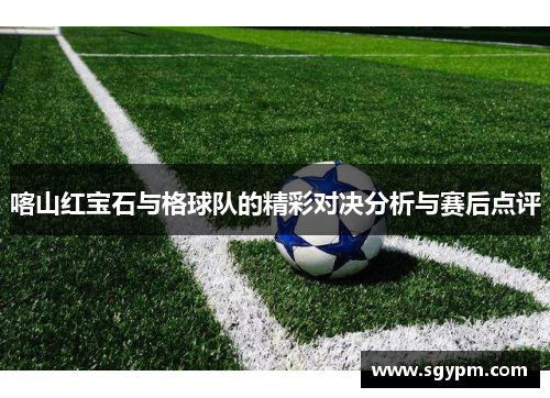 喀山红宝石与格球队的精彩对决分析与赛后点评