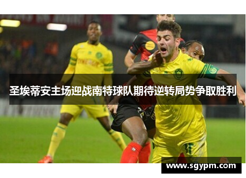 圣埃蒂安主场迎战南特球队期待逆转局势争取胜利
