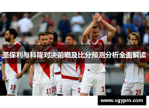 圣保利与科隆对决前瞻及比分预测分析全面解读