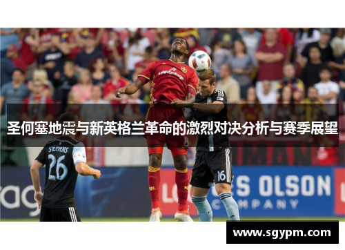 圣何塞地震与新英格兰革命的激烈对决分析与赛季展望