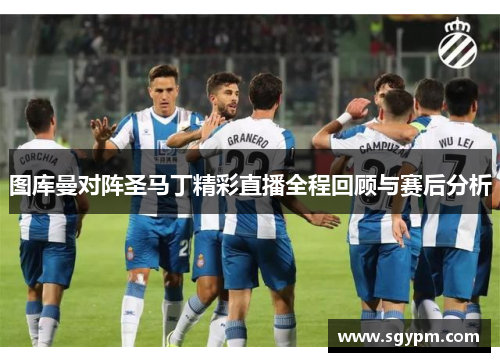 图库曼对阵圣马丁精彩直播全程回顾与赛后分析