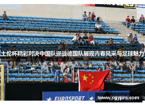 土伦杯精彩对决中国队迎战德国队展现青春风采与足球魅力