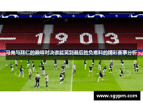 马竟与拜仁的巅峰对决谁能笑到最后胜负难料的精彩赛事分析