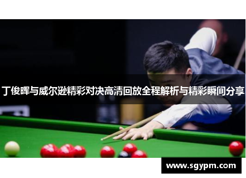 丁俊晖与威尔逊精彩对决高清回放全程解析与精彩瞬间分享