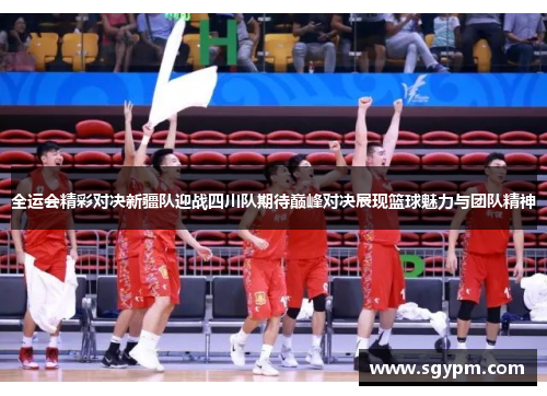 全运会精彩对决新疆队迎战四川队期待巅峰对决展现篮球魅力与团队精神