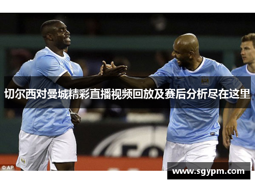 切尔西对曼城精彩直播视频回放及赛后分析尽在这里