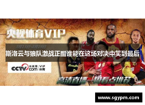 斯洛云与狼队激战正酣谁能在这场对决中笑到最后