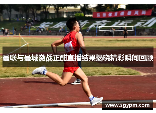 曼联与曼城激战正酣直播结果揭晓精彩瞬间回顾