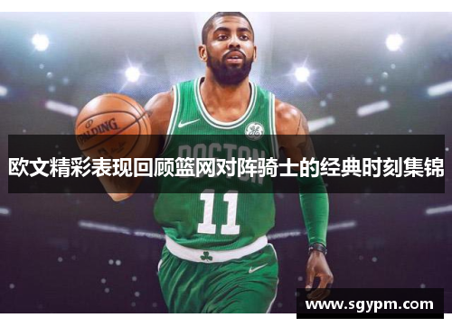 欧文精彩表现回顾篮网对阵骑士的经典时刻集锦
