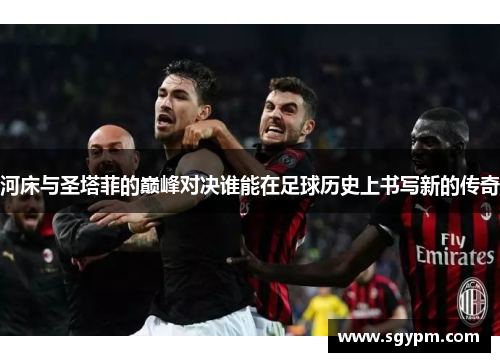 河床与圣塔菲的巅峰对决谁能在足球历史上书写新的传奇