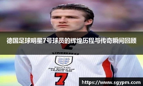 德国足球明星7号球员的辉煌历程与传奇瞬间回顾